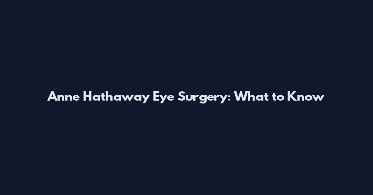 Anne Hathaway Eye Surgery: What to Know