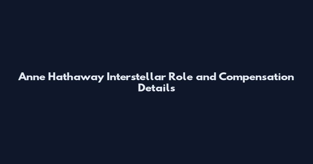 Anne Hathaway Interstellar Role and Compensation Details