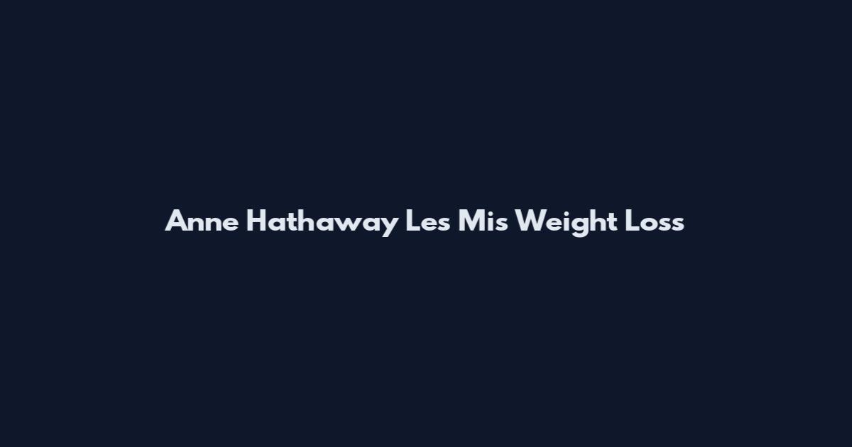 Anne Hathaway Les Mis Weight Loss