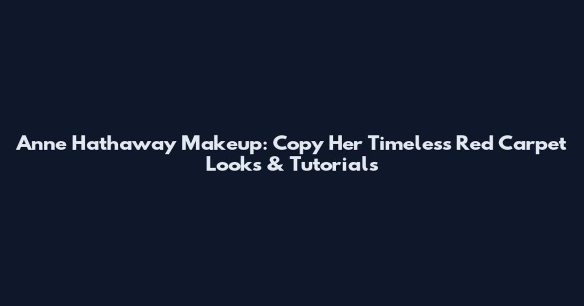 Anne Hathaway Makeup: Copy Her Timeless Red Carpet Looks & Tutorials