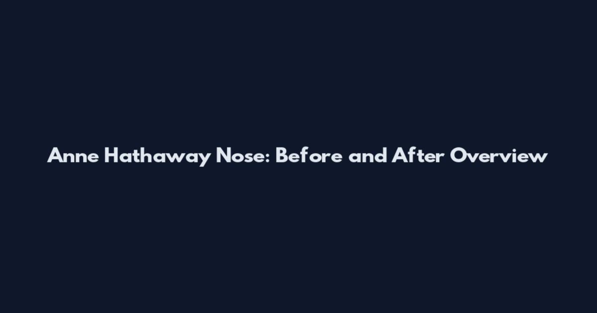 Anne Hathaway Nose: Before and After Overview