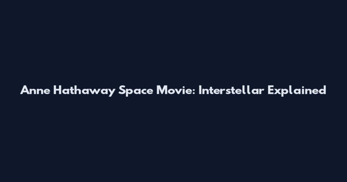 Anne Hathaway Space Movie: Interstellar Explained