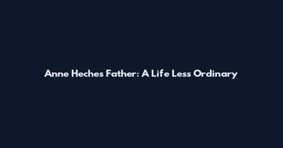 Anne Heche's Father: A Life Less Ordinary