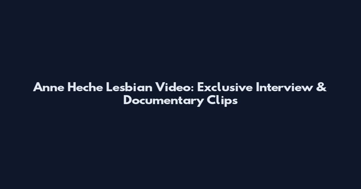 Anne Heche Lesbian Video: Exclusive Interview & Documentary Clips