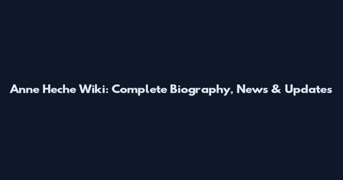 Anne Heche Wiki: Complete Biography, News & Updates