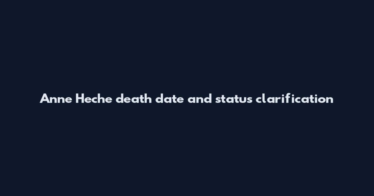 Anne Heche death date and status clarification
