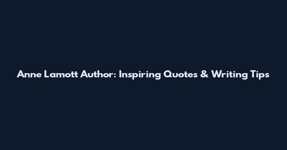 Anne Lamott Author: Inspiring Quotes & Writing Tips