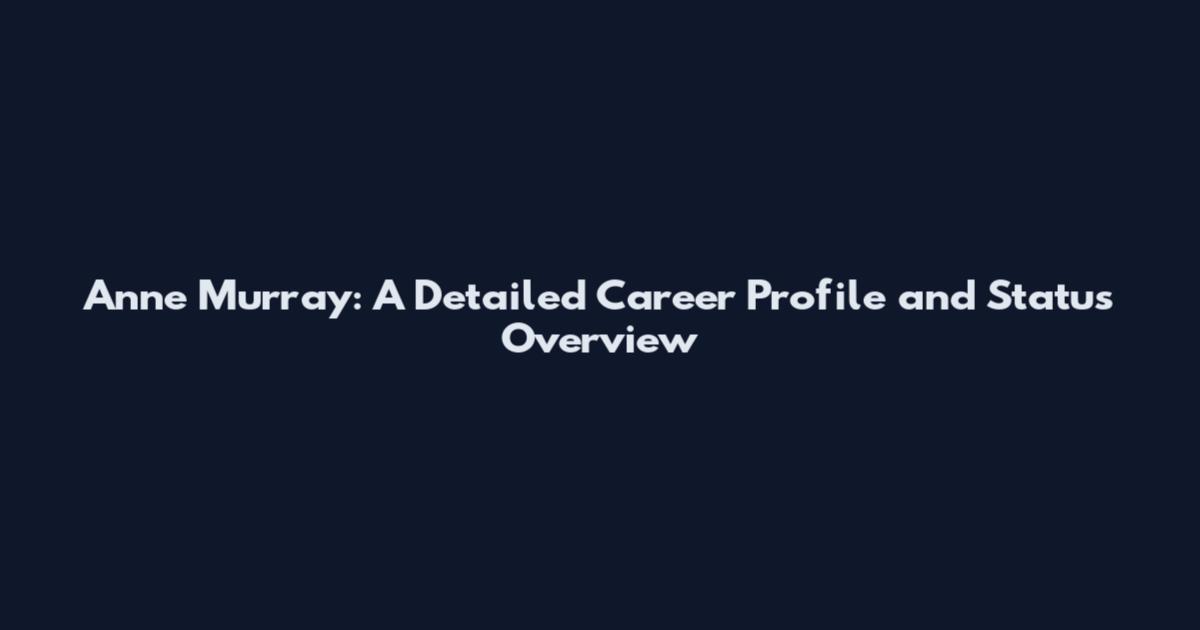 Anne Murray: A Detailed Career Profile and Status Overview