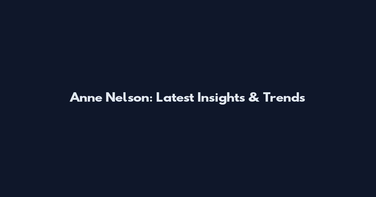 Anne Nelson: Latest Insights & Trends
