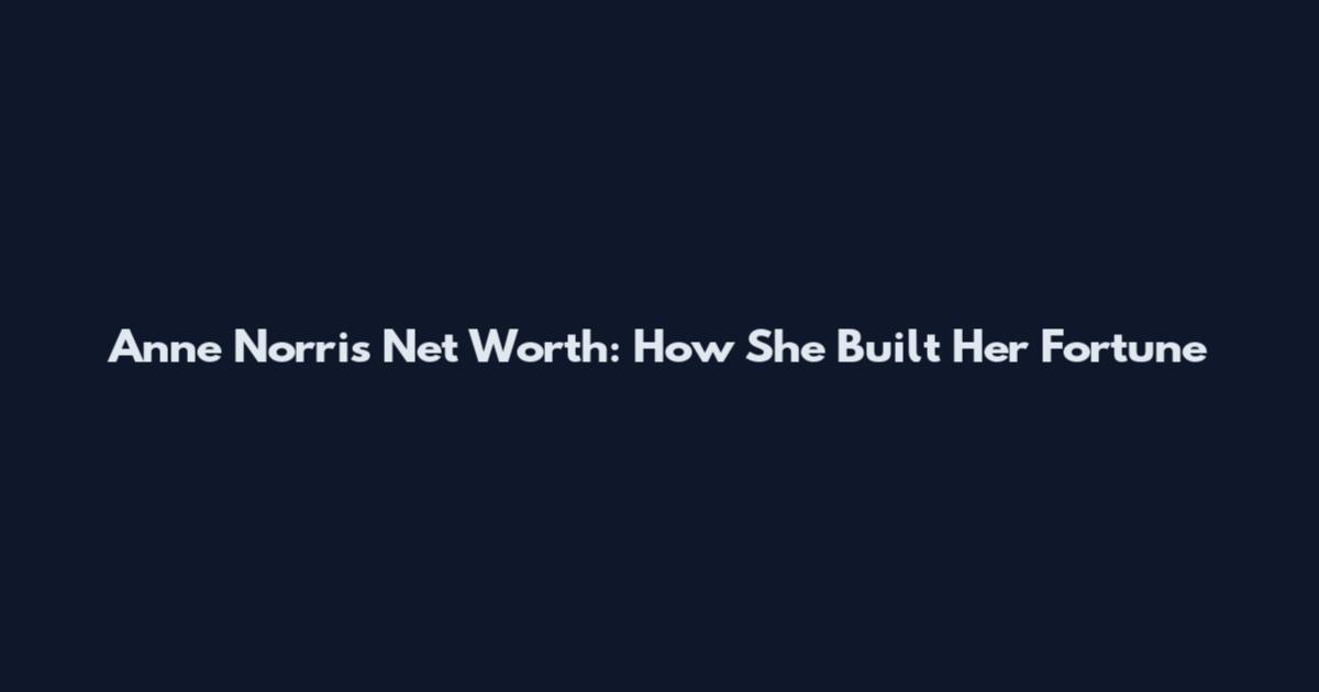 Anne Norris Net Worth: How She Built Her Fortune