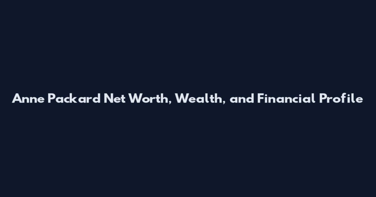 Anne Packard Net Worth, Wealth, and Financial Profile