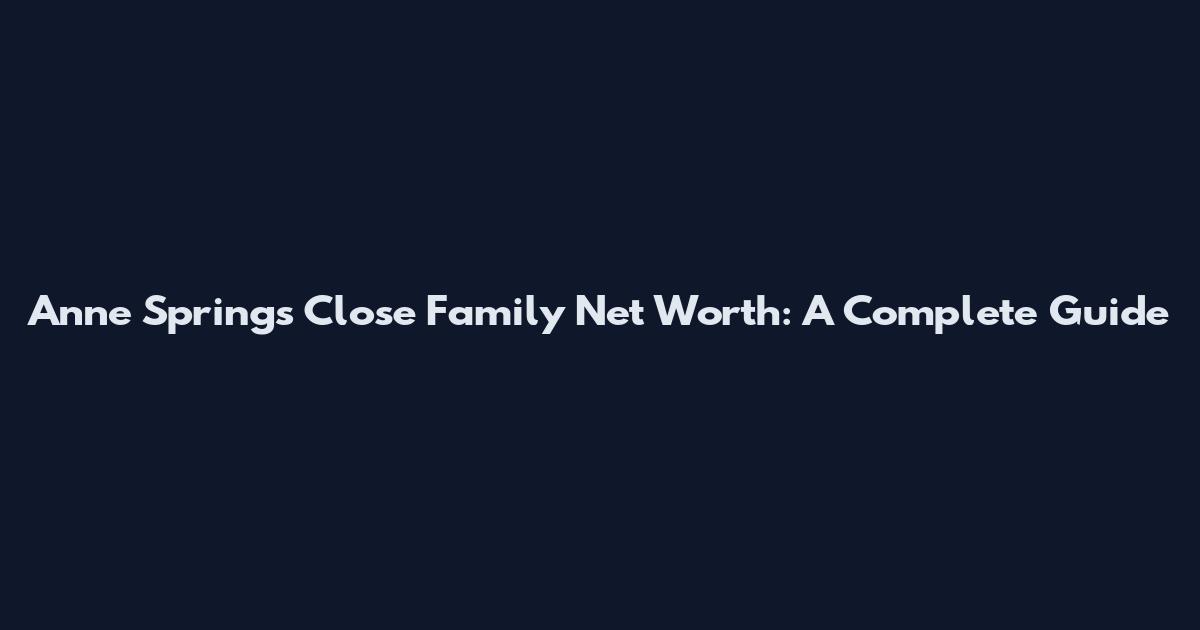Anne Springs Close Family Net Worth: A Complete Guide