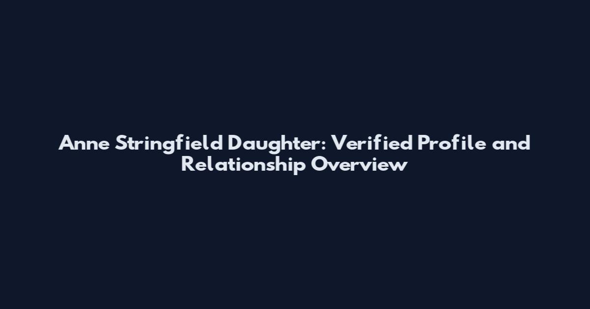 Anne Stringfield Daughter: Verified Profile and Relationship Overview