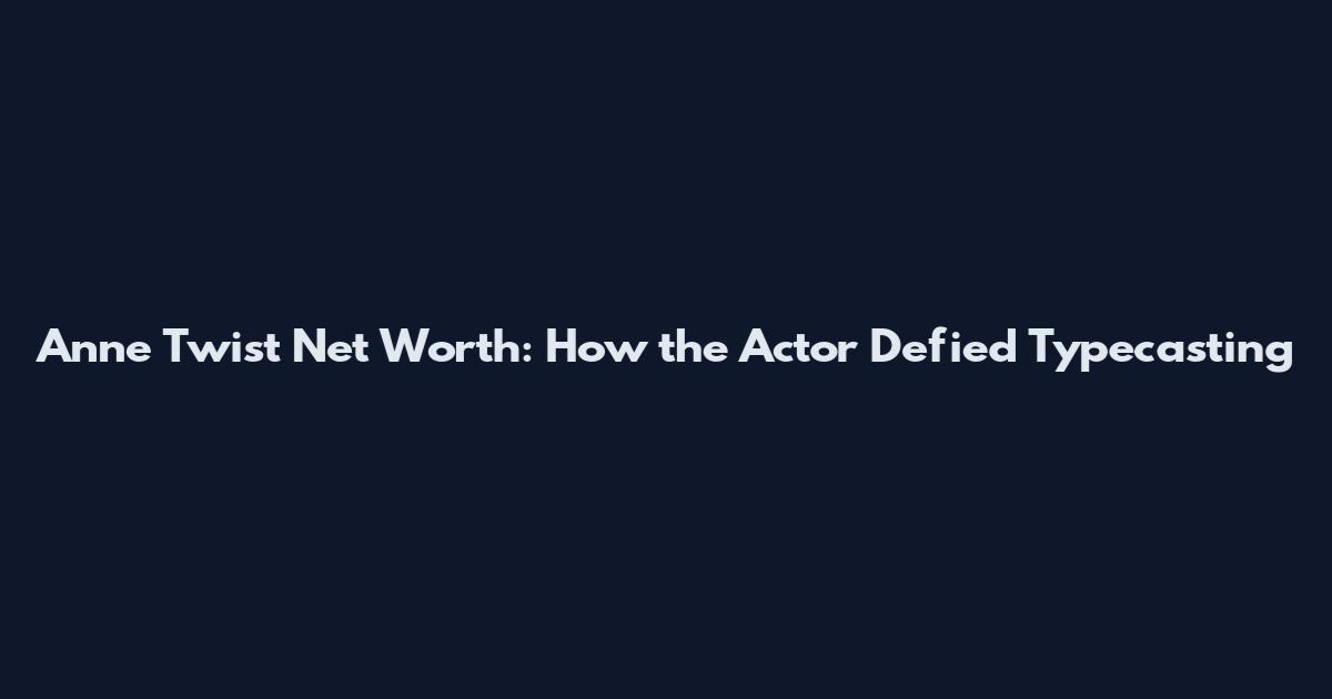 Anne Twist Net Worth: How the Actor Defied Typecasting