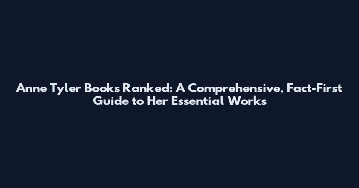 Anne Tyler Books Ranked: A Comprehensive, Fact-First Guide to Her Essential Works