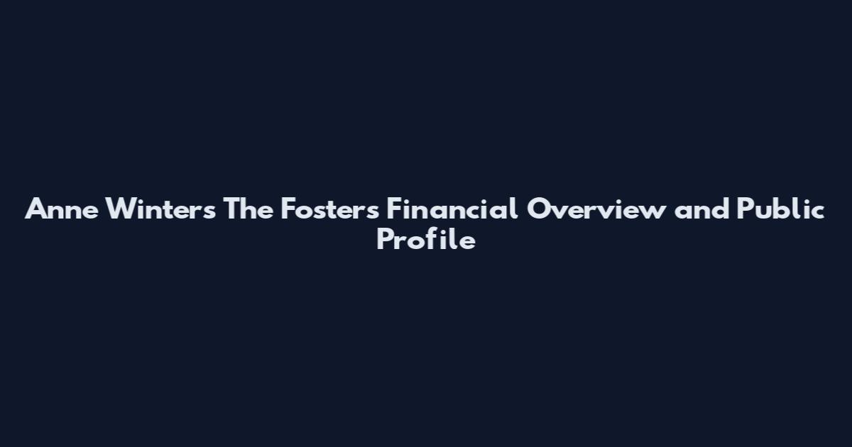 Anne Winters The Fosters Financial Overview and Public Profile
