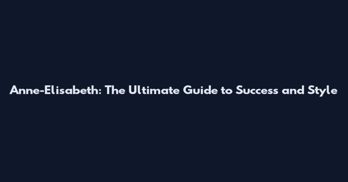 Anne-Elisabeth: The Ultimate Guide to Success and Style