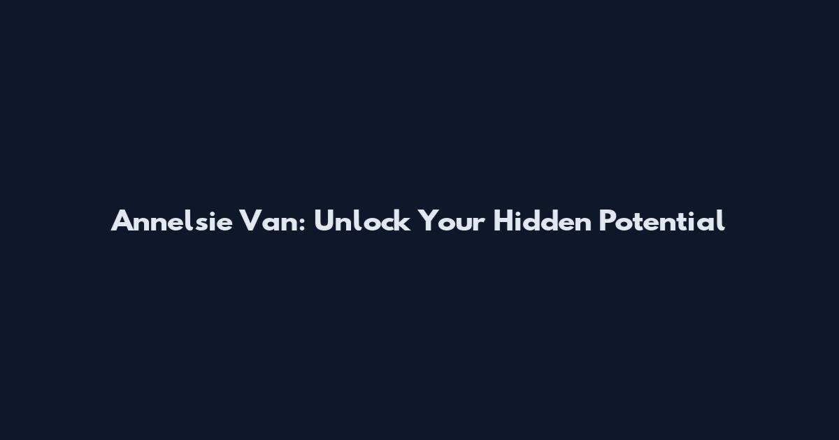 Annelsie Van: Unlock Your Hidden Potential