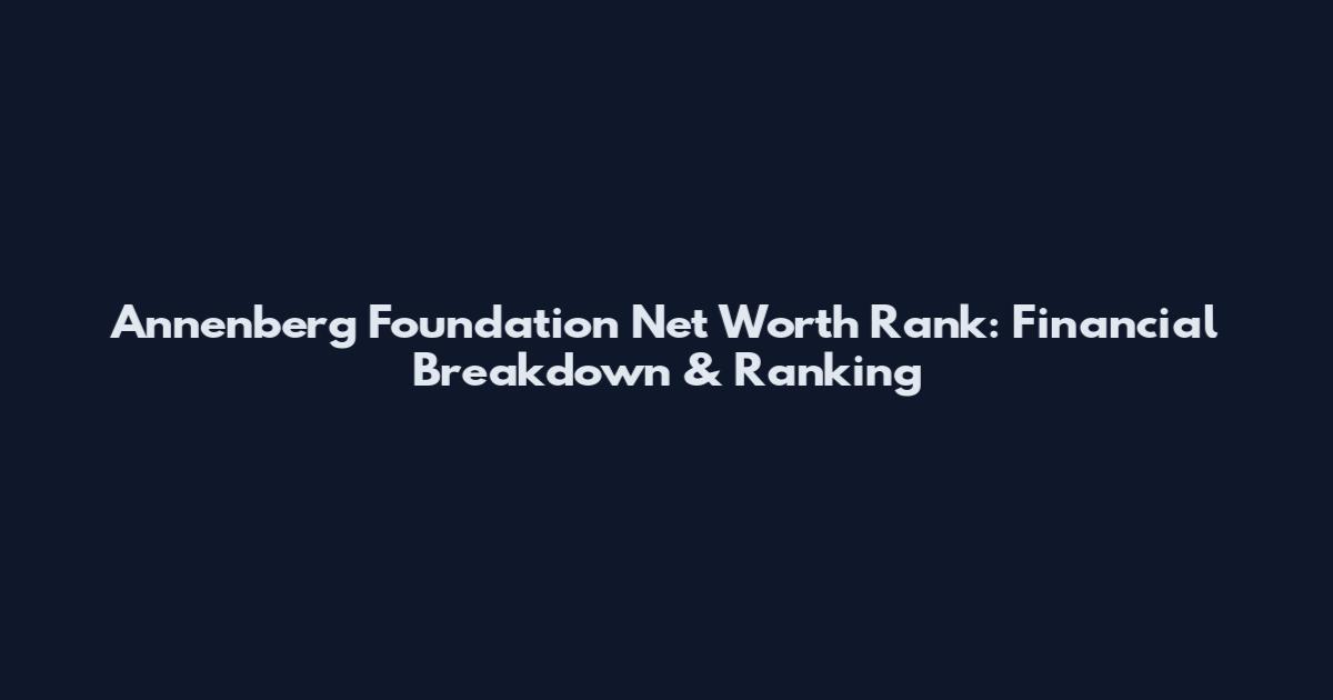 Annenberg Foundation Net Worth Rank: Financial Breakdown & Ranking