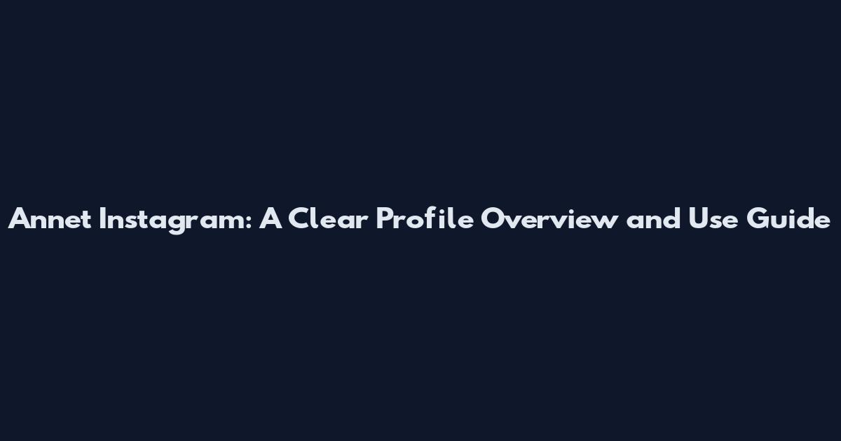 Annet Instagram: A Clear Profile Overview and Use Guide