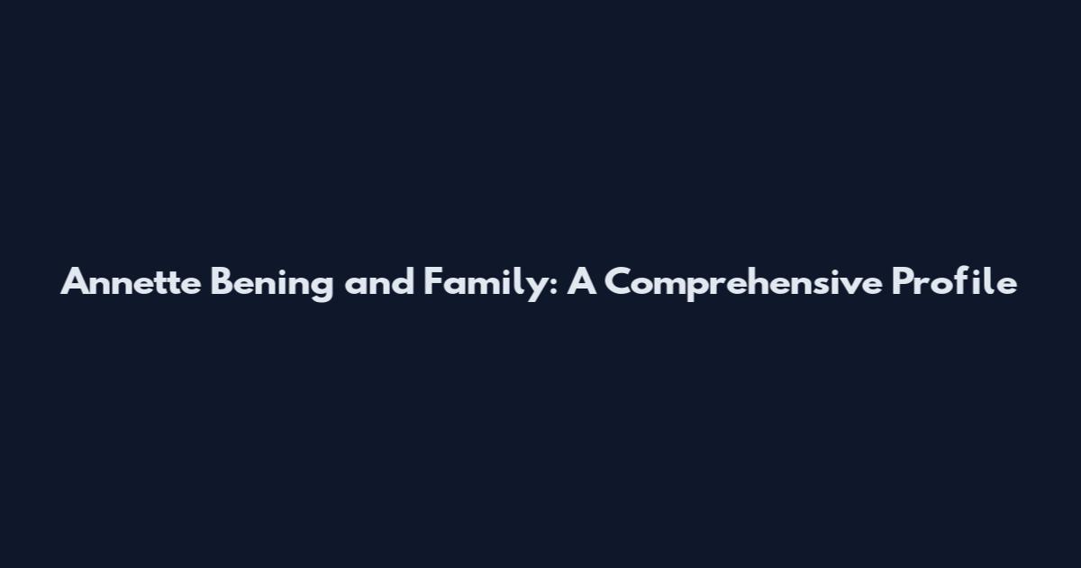 Annette Bening and Family: A Comprehensive Profile