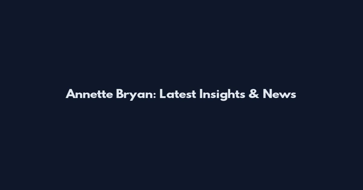 Annette Bryan: Latest Insights & News