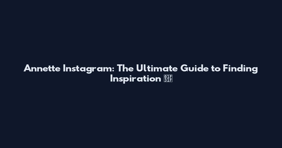 Annette Instagram: The Ultimate Guide to Finding Inspiration 🌟