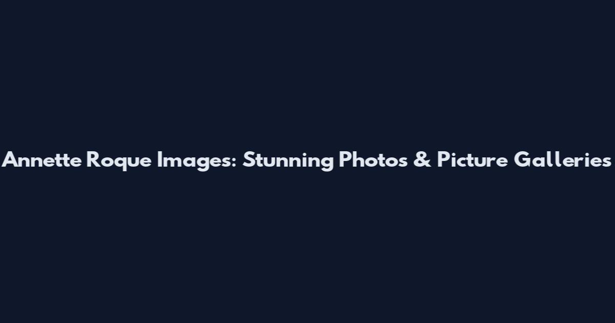 Annette Roque Images: Stunning Photos & Picture Galleries