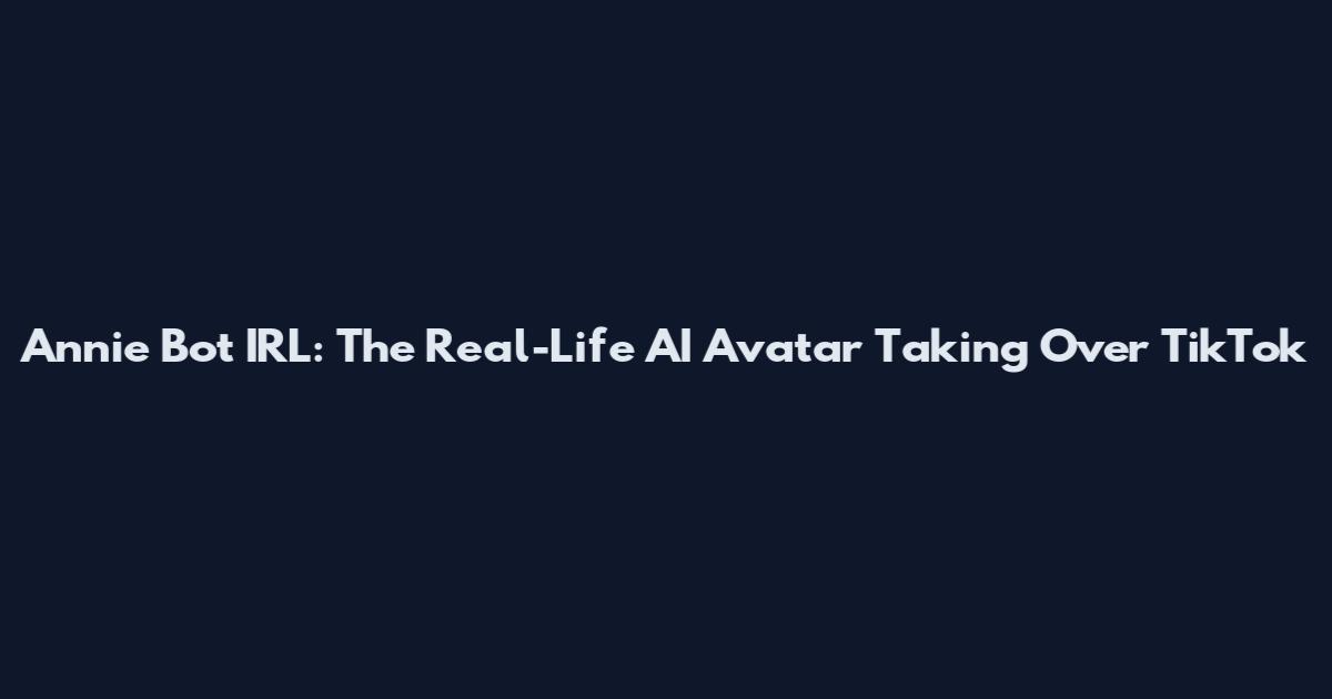 Annie Bot IRL: The Real-Life AI Avatar Taking Over TikTok