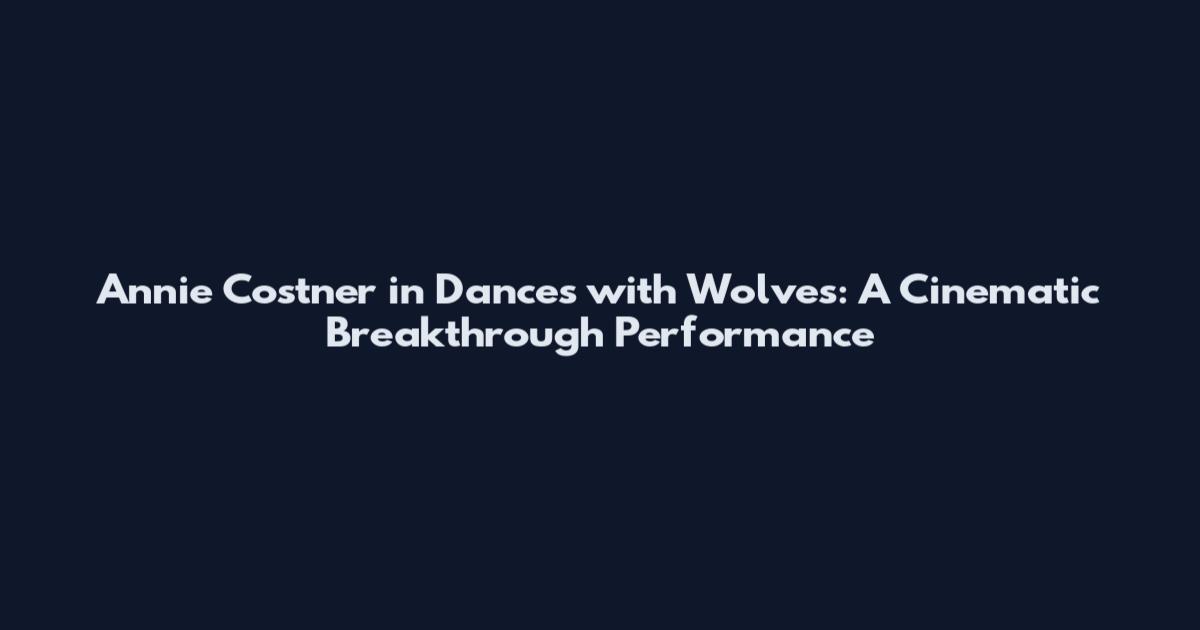 Annie Costner in Dances with Wolves: A Cinematic Breakthrough Performance