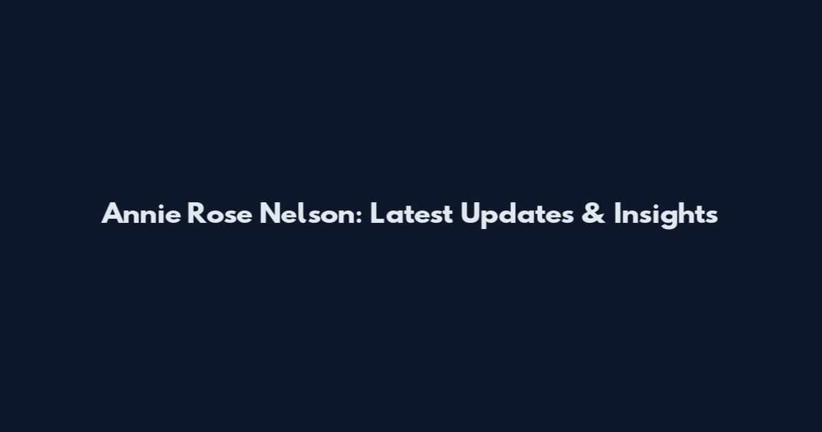 Annie Rose Nelson: Latest Updates & Insights