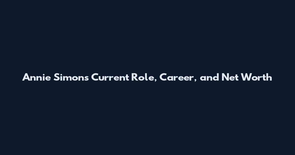 Annie Simons Current Role, Career, and Net Worth