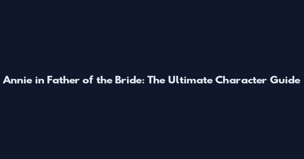 Annie in Father of the Bride: The Ultimate Character Guide