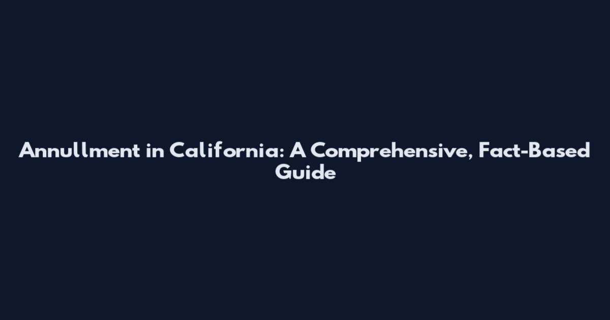 Annullment in California: A Comprehensive, Fact-Based Guide