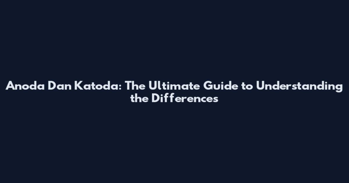 Anoda Dan Katoda: The Ultimate Guide to Understanding the Differences