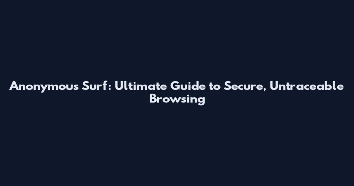 Anonymous Surf: Ultimate Guide to Secure, Untraceable Browsing