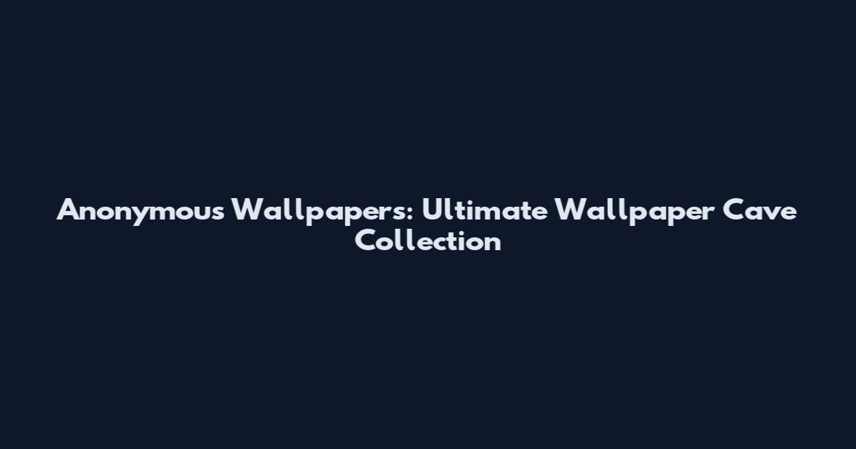 Anonymous Wallpapers: Ultimate Wallpaper Cave Collection