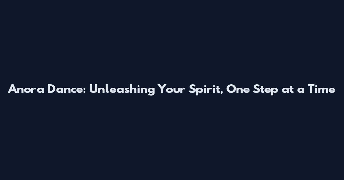 Anora Dance: Unleashing Your Spirit, One Step at a Time