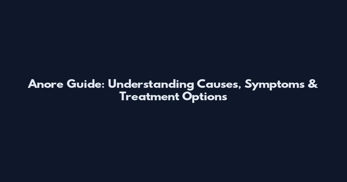 Anore Guide: Understanding Causes, Symptoms & Treatment Options