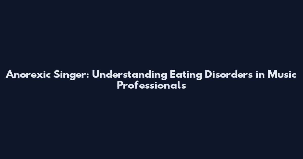 Anorexic Singer: Understanding Eating Disorders in Music Professionals