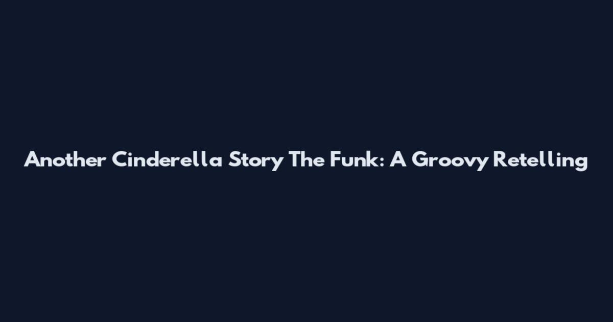 Another Cinderella Story The Funk: A Groovy Retelling