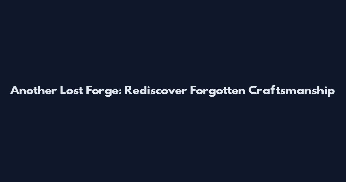 Another Lost Forge: Rediscover Forgotten Craftsmanship