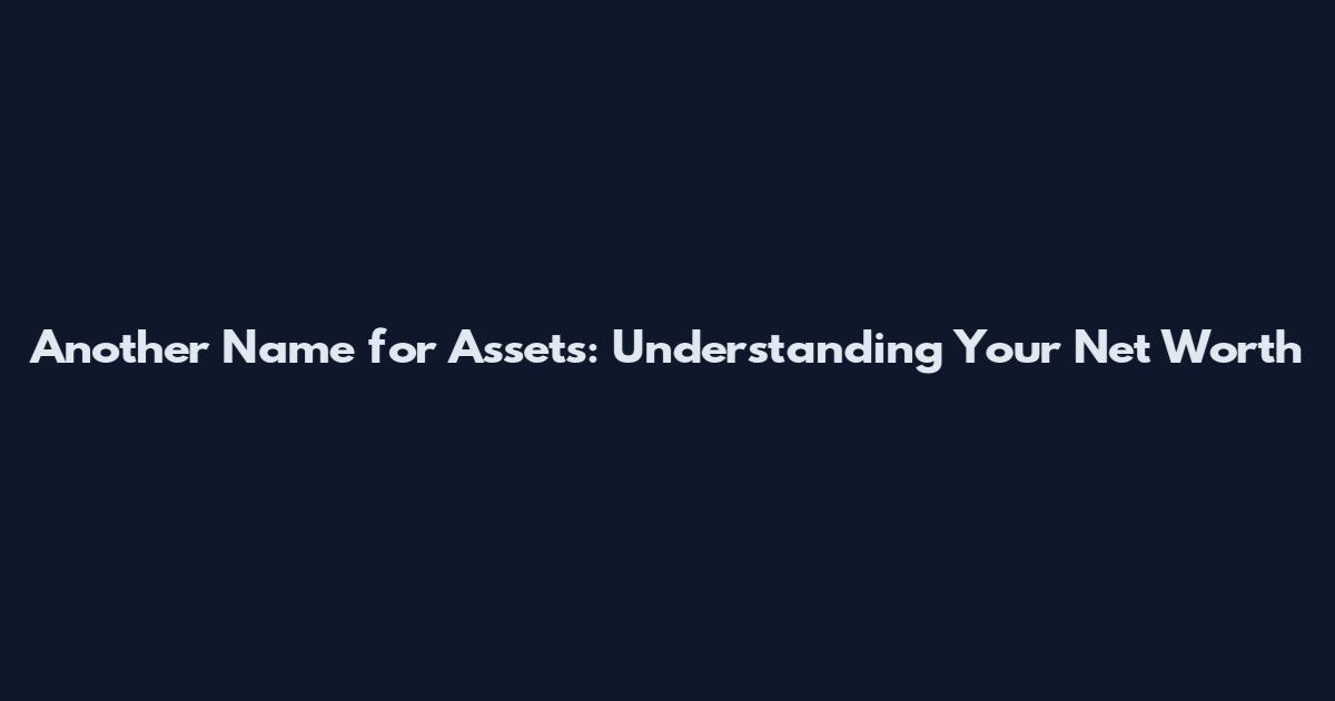 Another Name for Assets: Understanding Your Net Worth