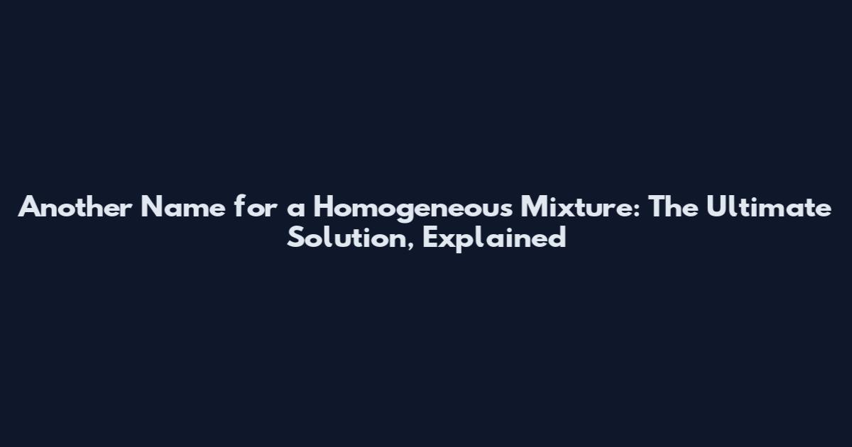 Another Name for a Homogeneous Mixture: The Ultimate Solution, Explained