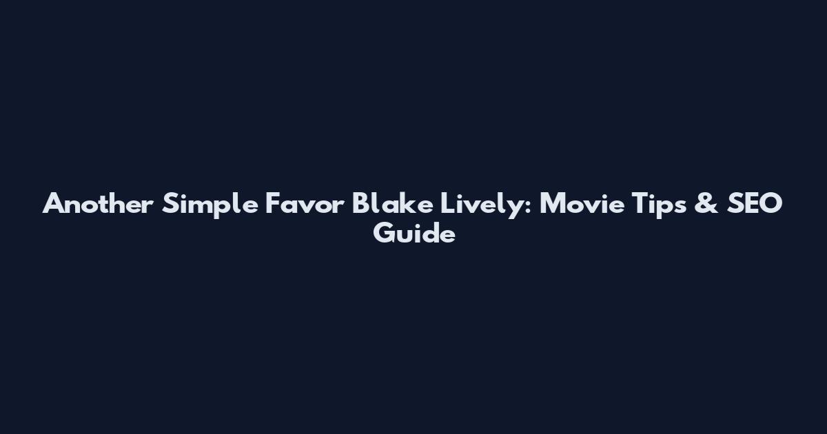 Another Simple Favor" Blake Lively: Movie Tips & SEO Guide