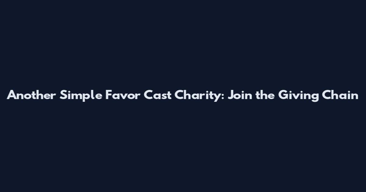 Another Simple Favor Cast Charity: Join the Giving Chain