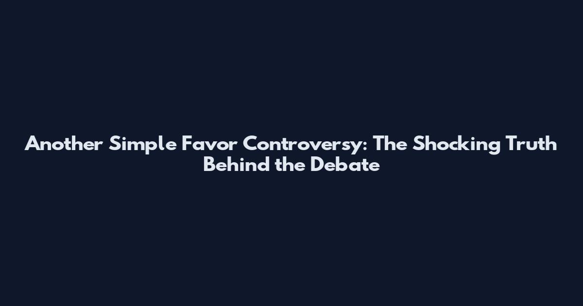 Another Simple Favor Controversy: The Shocking Truth Behind the Debate