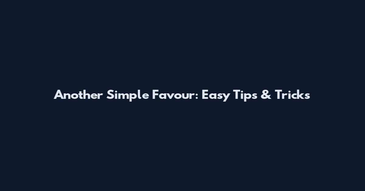 Another Simple Favour: Easy Tips & Tricks