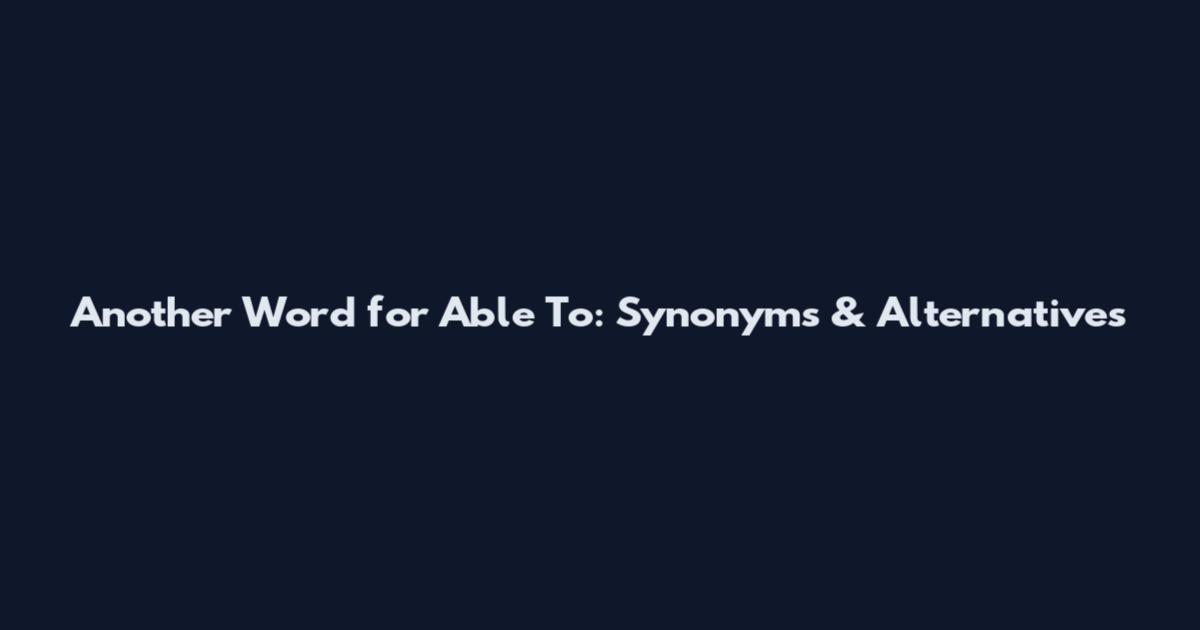 Another Word for Able To: Synonyms & Alternatives