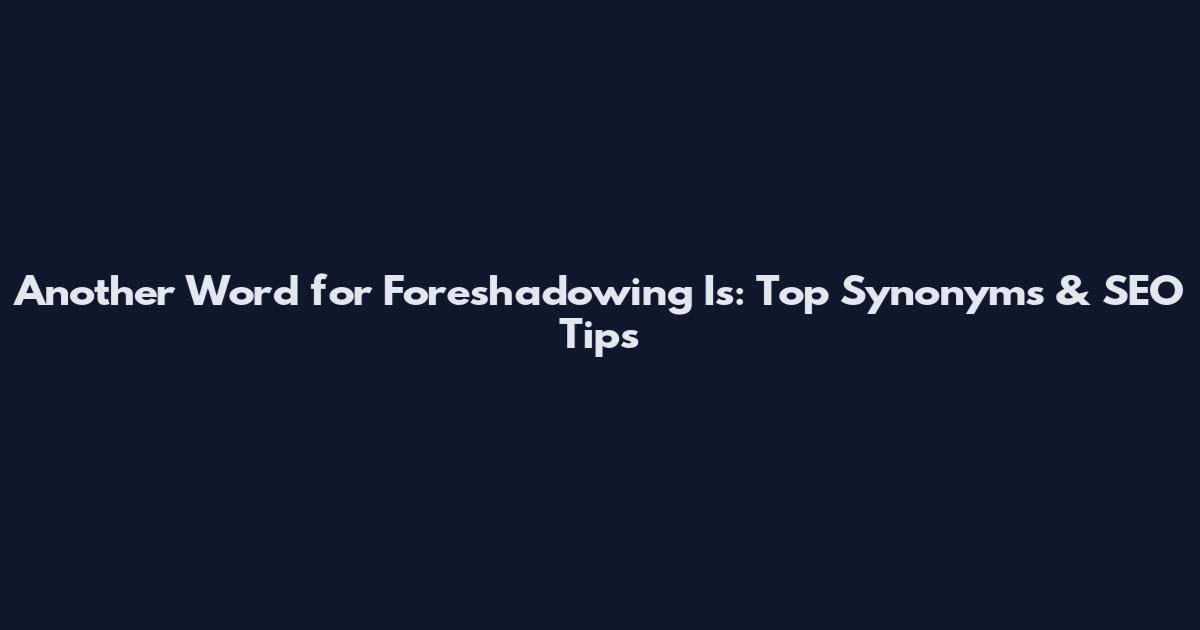 Another Word for Foreshadowing Is: Top Synonyms & SEO Tips